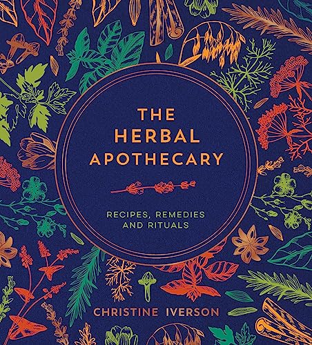 Christine Iverson The Herbal Apothecary, Recipes, Remedies And Rituals