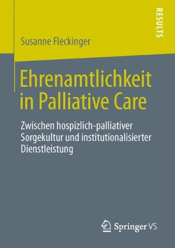 Ehrenamtlichkeit in Palliative Care: Zwischen hospizlich-palliativer Sorgekultur und institutionalisierter Dienstleistung