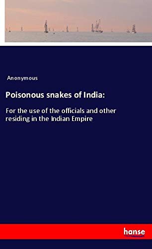 Poisonous snakes of India:: For the use of the officials and other residing in the Indian Empire
