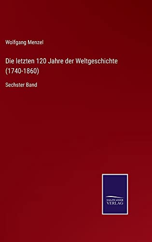 Die letzten 120 Jahre der Weltgeschichte (1740-1860): Sechster Band