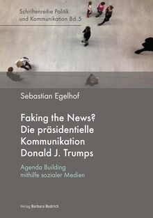 Faking the News? Die präsidentielle Kommunikation Donald J. Trumps: Agenda Building mithilfe sozialer Medien (Politik und Kommunikation)