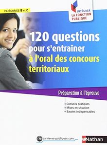 Concours : 120 questions pour s'entraîner à l'oral des concours territoriaux, catégories B et C : préparation à l'épreuve