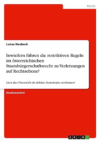 Inwiefern führen die restriktiven Regeln im österreichischen Staatsbürgerschaftsrecht zu Verletzungen auf der Ebene von sozialen sowie politischen ... Österreich als defekte Demokratie erscheinen?