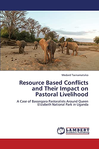 Resource Based Conflicts and Their Impact on Pastoral Livelihood: A Case of Basongora Pastoralists Around Queen Elizabeth National Park in Uganda