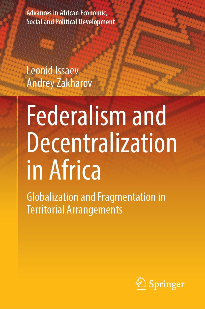 Federalism and Decentralization in Africa: Globalization and Fragmentation in Territorial Arrangements (Advances in African Economic, Social and Political Development)