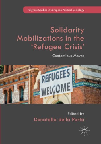 Solidarity Mobilizations in the ‘Refugee Crisis’: Contentious Moves (Palgrave Studies in European Political Sociology)