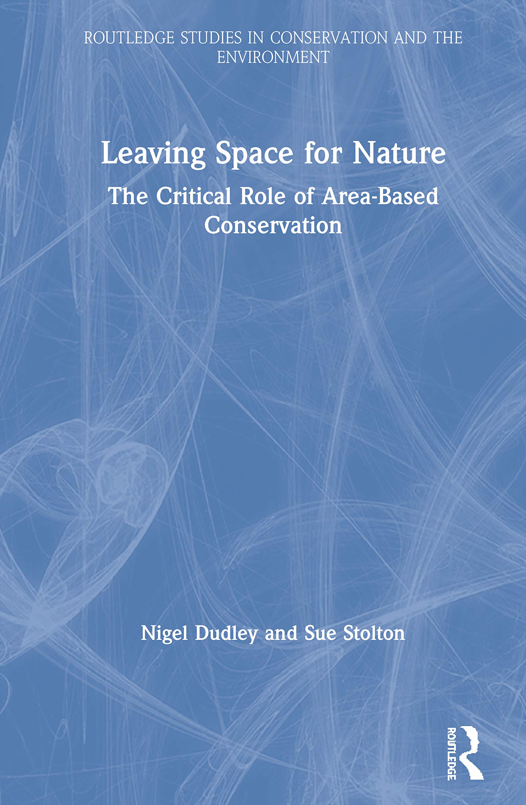 Leaving Space for Nature: The Critical Role of Area-Based Conservation (Routledge Studies in Conservation and the Environment)
