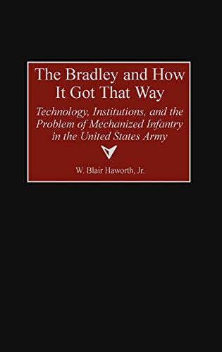 The Bradley and How It Got That Way: Technology, Institutions, and the Problem of Mechanized Infantry in the United States Army (Contributions in Military Studies)