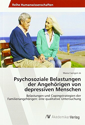 Psychosoziale Belastungen der Angehörigen von depressiven Menschen: Belastungen und Copingstrategien der Familienangehörigen: eine qualitative Untersuchung