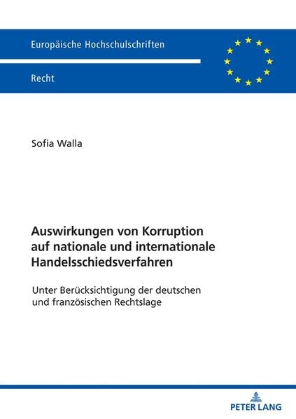 Auswirkungen von Korruption auf nationale und internationale Handelsschiedsverfahren: Unter Berücksichtigung der deutschen und französischen Rechtslage (Europäische Hochschulschriften Recht)