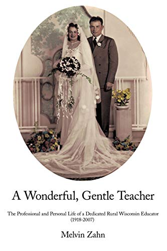 A Wonderful, Gentle, Teacher: The Professional And Personal Life Of A Dedicated Rural Wisconsin Educator (1918-2007)