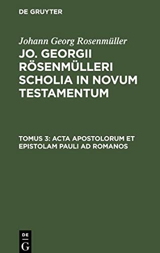 Acta Apostolorum et epistolam Pauli ad Romanos: SCHOLNT-B, Tomus 3 (Johann Georg Rosenmüller: Jo. Georgii Rösenmülleri Scholia in Novum Testamentum)