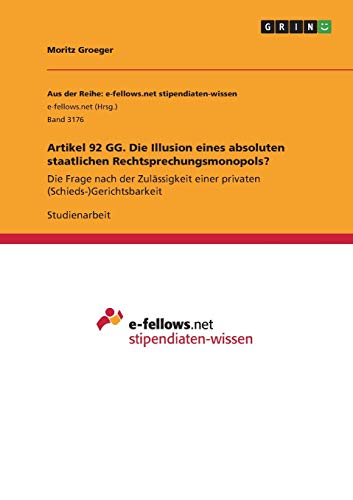 Artikel 92 GG. Die Illusion eines absoluten staatlichen Rechtsprechungsmonopols?: Die Frage nach der Zulässigkeit einer privaten (Schieds-)Gerichtsbarkeit