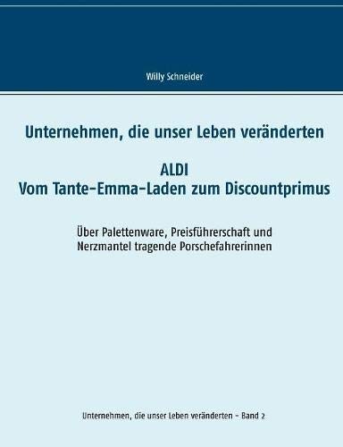 Unternehmen, die unser Leben veränderten: Aldi - Vom Tante-Emma-Laden zum Discountprimus Über Palettenware, Preisführerschaft und Nerzmantel tragende Porschefahrerinnen