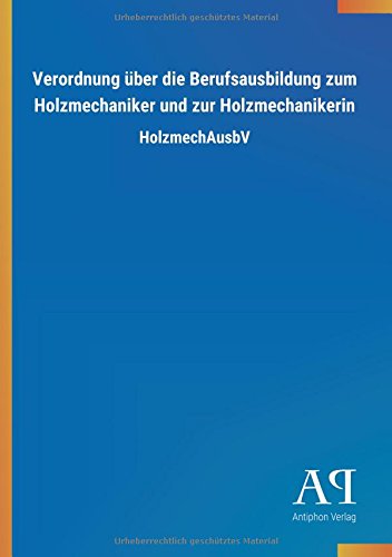 Verordnung über die Berufsausbildung zum Holzmechaniker und zur Holzmechanikerin: HolzmechAusbV