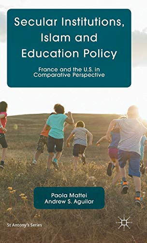 Secular Institutions, Islam and Education Policy: France and the U.S. in Comparative Perspective (St Antony's Series)