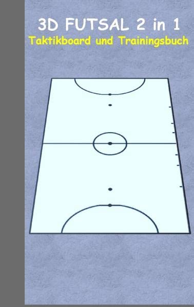 3D Futsal 2 in 1 Taktikboard und Trainingsbuch: Taktikbuch für Trainer und Spieler, Spielstrategie, Training, Gewinnstrategie, Sport, Technik, ... Trainer, Coach, Coaching Anweisungen, Taktik
