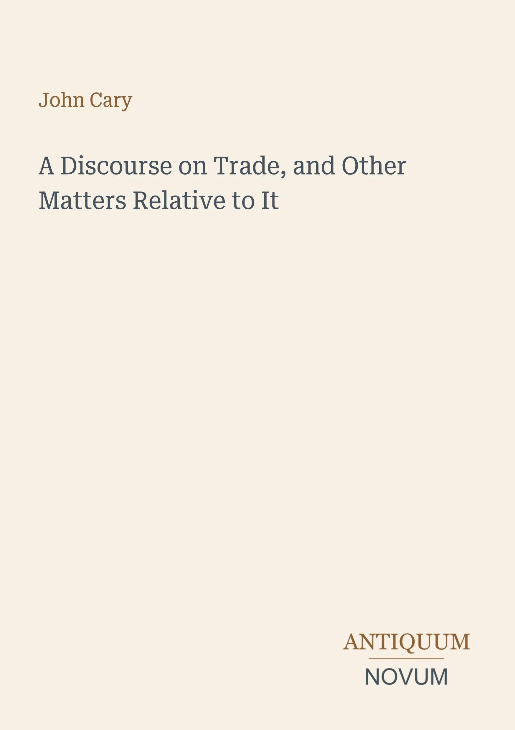 A Discourse on Trade, and Other Matters Relative to It