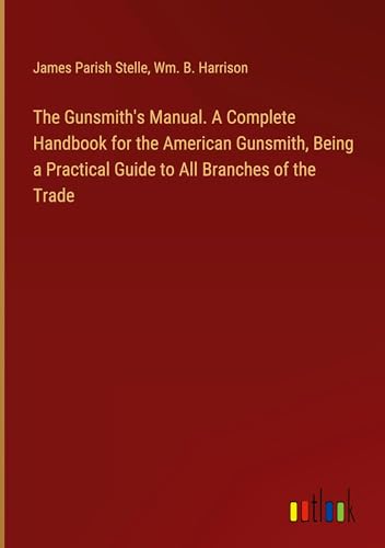 The Gunsmith's Manual. A Complete Handbook for the American Gunsmith, Being a Practical Guide to All Branches of the Trade