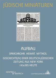AUFBAU: Sprachrohr. Heimat. Mythos. Geschichte(n) einer deutsch-jüdischen Zeitung aus New York 1934 bis heute