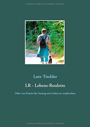 LR - Lebens-Roulette: Oder von Einem der Auszog sein Leben zu verpfuschen