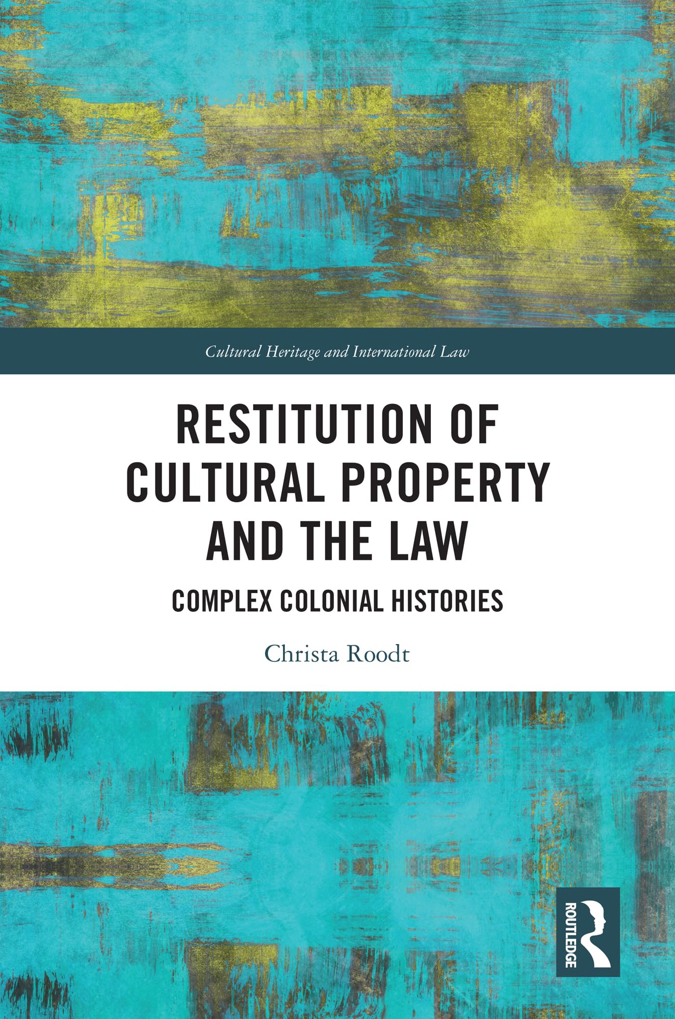 Restitution of Cultural Property and the Law: Complex Colonial Histories (Routledge Studies in Cultural Heritage and International Law)