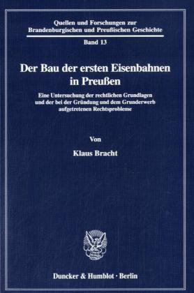 Der Bau der ersten Eisenbahnen in Preußen. Eine Untersuchung der rechtlichen Grundlagen und der bei der Gründung und dem Grunderwerb aufgetretenen ... und Preussischen Geschichte; QuF 13)