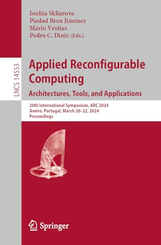 Applied Reconfigurable Computing. Architectures, Tools, and Applications: 20th International Symposium, ARC 2024, Aveiro, Portugal, March 20–22, 2024, ... Notes in Computer Science, 14553, Band 14553)