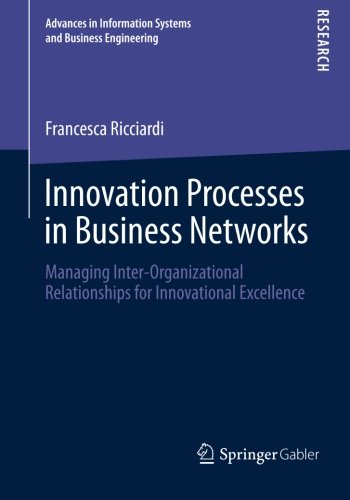 Innovation Processes in Business Networks: Managing Inter-Organizational Relationships for Innovational Excellence (Advances in Information Systems and Business Engineering)