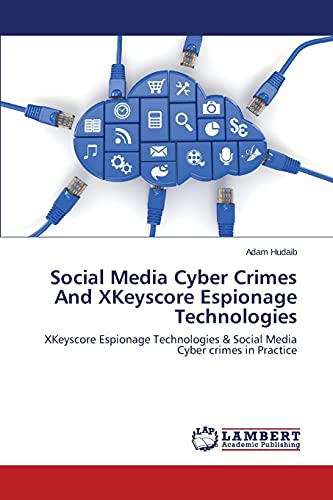 Social Media Cyber Crimes And XKeyscore Espionage Technologies: XKeyscore Espionage Technologies & Social Media Cyber crimes in Practice