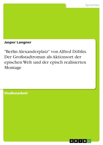 Berlin Alexanderplatz von Alfred Döblin. Der Großstadtroman als Aktionsort der epischen Welt und der episch realisierten Montage