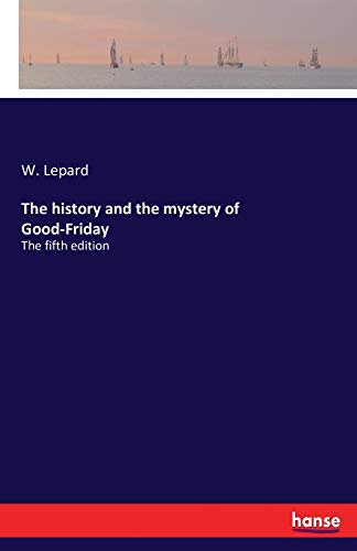 The history and the mystery of Good-Friday: The fifth edition