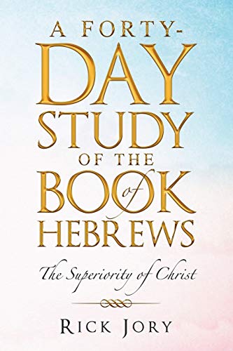 A Forty-Day Study of the Book of Hebrews: The Superiority of Christ