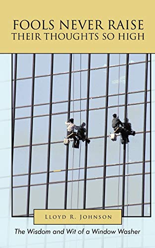 Fools Never Raise Their Thoughts So High: The Wisdom and Wit of a Window Washer