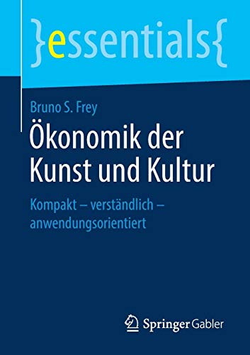 Ökonomik der Kunst und Kultur: Kompakt – verständlich – anwendungsorientiert (essentials)