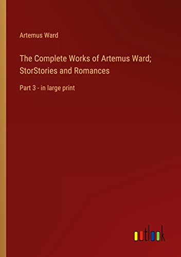 The Complete Works of Artemus Ward; StorStories and Romances: Part 3 - in large print