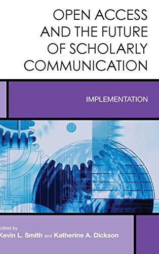 Open Access and the Future of Scholarly Communication: Implementation (Creating the 21st-century Academic Library, 10, Band 10)