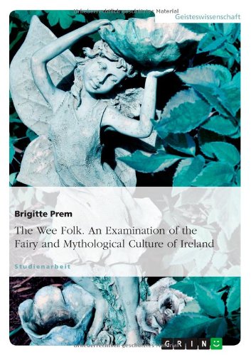 The Wee Folk. An Examination of the Fairy and Mythological Culture of Ireland