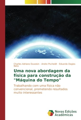 Uma nova abordagem da física para construção da Máquina do Tempo: Trabalhando com uma física não convencional, prometendo resultados muito interessantes