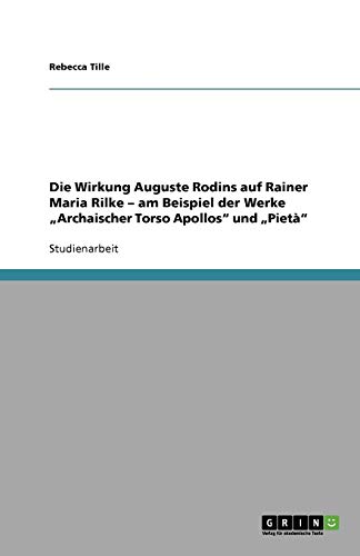 Die Wirkung Auguste Rodins auf Rainer Maria Rilke - am Beispiel der Werke Archaischer Torso Apollos und Pietà