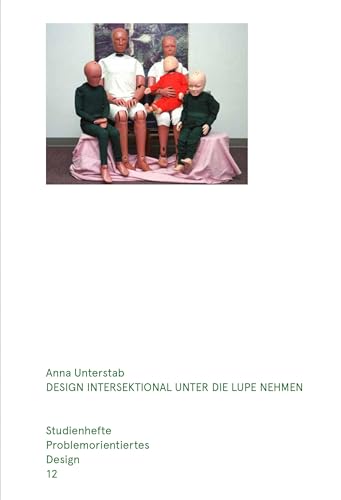 Design intersektional unter die Lupe nehmen: Gestaltung als Komplize von Diskriminierung und als widerständiges Werkzeug. Studienhefte Problemorientiertes Design Heft 12