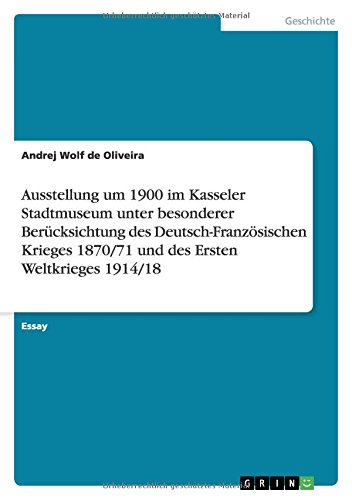 Ausstellung um 1900 im Kasseler Stadtmuseum unter besonderer Berücksichtung des Deutsch-Französischen Krieges 1870/71 und des Ersten Weltkrieges 1914/18