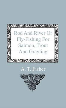 Rod and River or Fly-Fishing for Salmon, Trout and Grayling