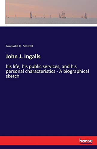 John J. Ingalls: his life, his public services, and his personal characteristics - A biographical sketch