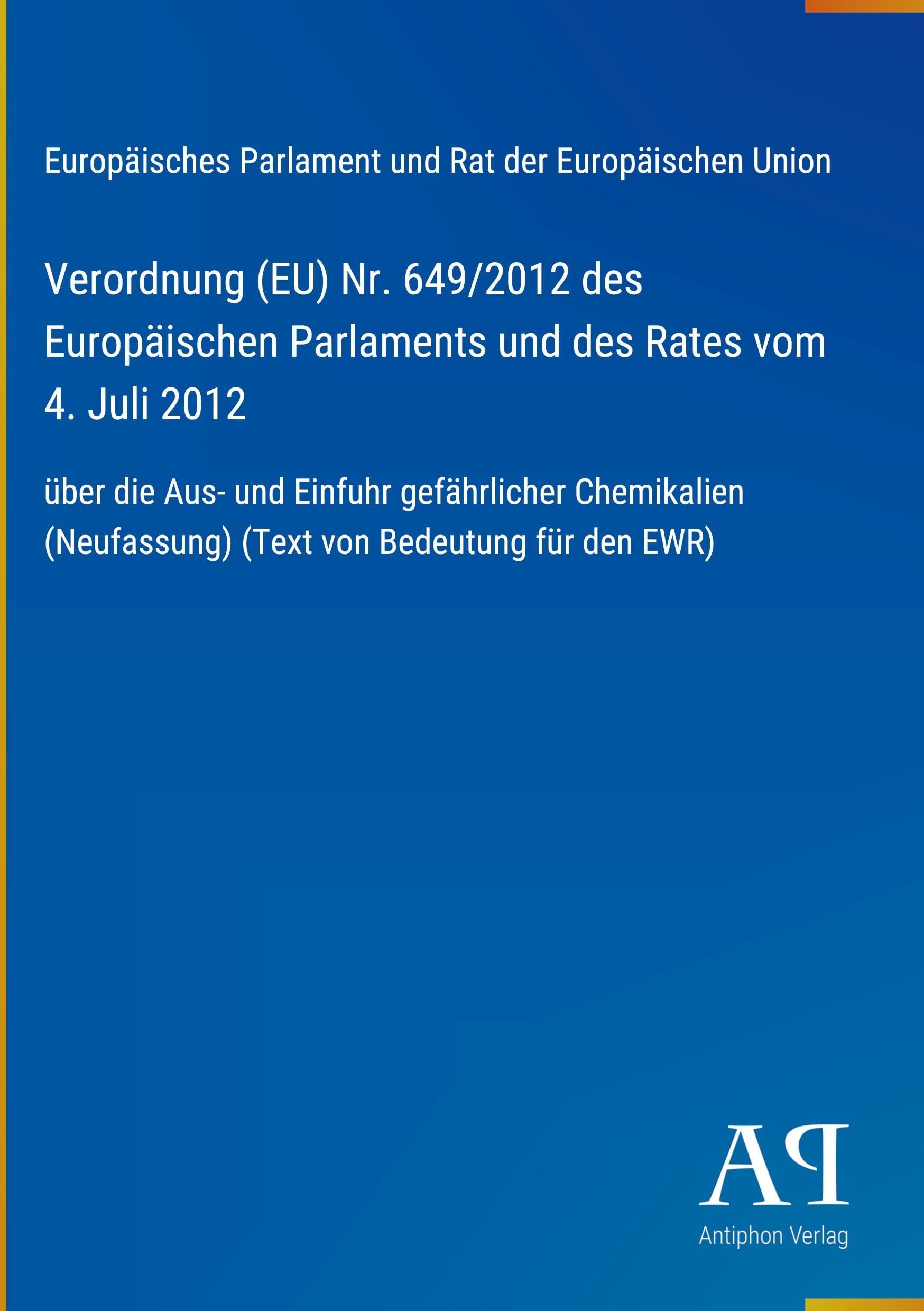 Verordnung (EU) Nr. 649/2012 des Europäischen Parlaments und des Rates vom 4. Juli 2012: über die Aus- und Einfuhr gefährlicher Chemikalien (Neufassung) (Text von Bedeutung für den EWR)