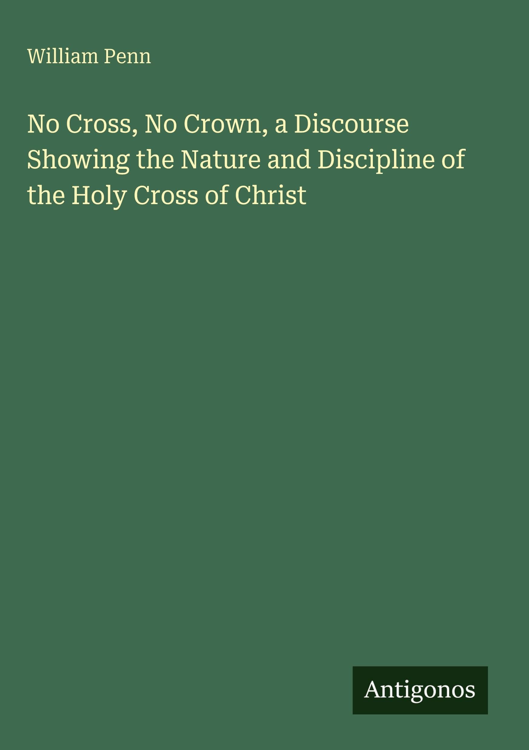 No Cross, No Crown, a Discourse Showing the Nature and Discipline of the Holy Cross of Christ