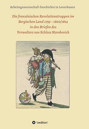 Die französischen Revolutionstruppen im Bergischen Land 1795 – 1800/1814 in den Briefen des Verwalters von Schloss Morsbroich: Quellenpublikationen zur deutschen Geschichte