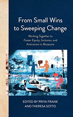 From Small Wins to Sweeping Change: Working Together to Foster Equity, Inclusion, and Antiracism in Museums (American Alliance of Museums)