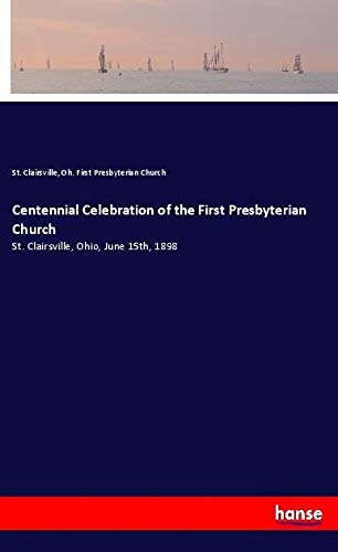 Centennial Celebration of the First Presbyterian Church: St. Clairsville, Ohio, June 15th, 1898