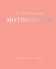 The Little Book of Motherhood: Wisdom | Love | Family